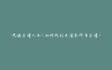 光遇乐谱大全(如何找到并演奏所有乐谱)