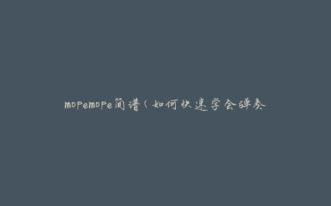 mopemope简谱(如何快速学会弹奏mopemope)
