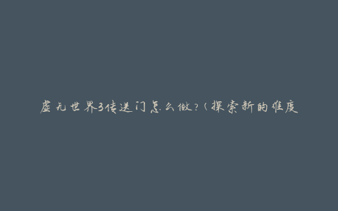 虚无世界3传送门怎么做?(探索新的维度之门)
