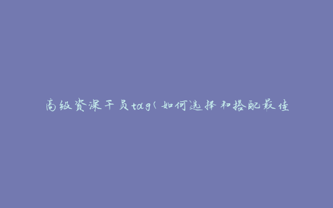 高级资深干员tag(如何选择和搭配最佳干员组合)