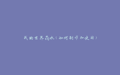 我的世界药水(如何制作和使用)
