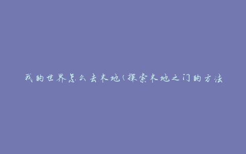 我的世界怎么去末地(探索末地之门的方法)