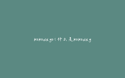 kokodayo(什么是kokodayo？)
