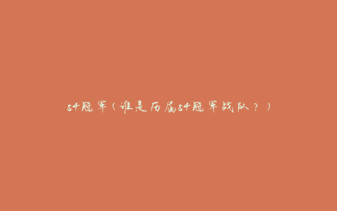 s4冠军(谁是历届s4冠军战队？)