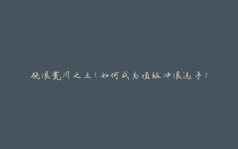 骁浪荒川之主(如何成为顶级冲浪选手)