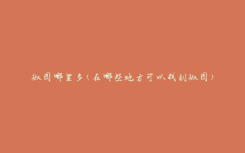椒图哪里多(在哪些地方可以找到椒图)