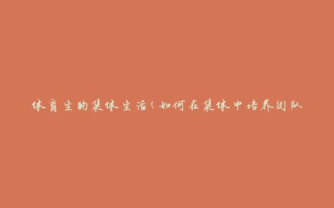 体育生的集体生活(如何在集体中培养团队精神)