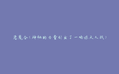 屠魔令(神秘的力量引发了一场惊天大战)