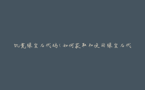 饥荒绿宝石代码(如何获取和使用绿宝石代码)