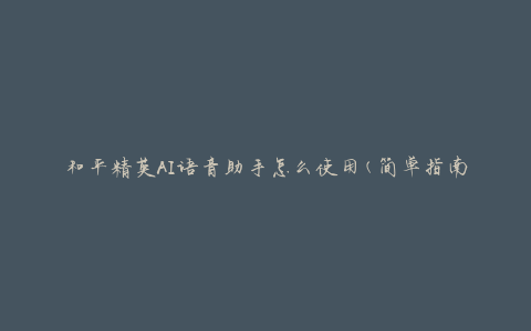 和平精英AI语音助手怎么使用(简单指南)