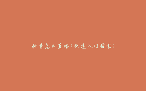 抖音怎么直播(快速入门指南)