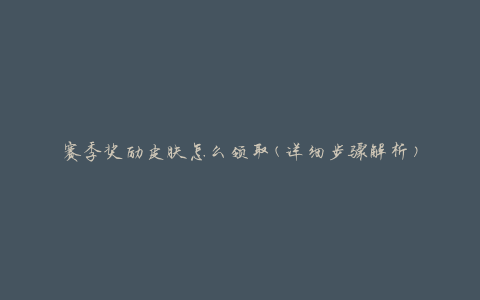 赛季奖励皮肤怎么领取(详细步骤解析)