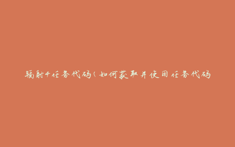 辐射4任务代码(如何获取并使用任务代码)