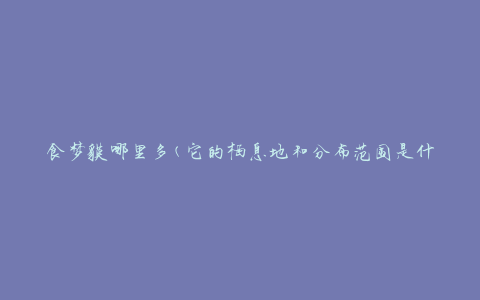 食梦貘哪里多(它的栖息地和分布范围是什么)