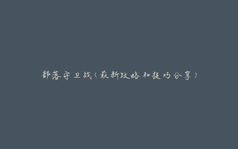 部落守卫战(最新攻略和技巧分享)