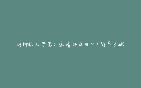 cf新版大厅怎么邀请好友组队(简单步骤分享)