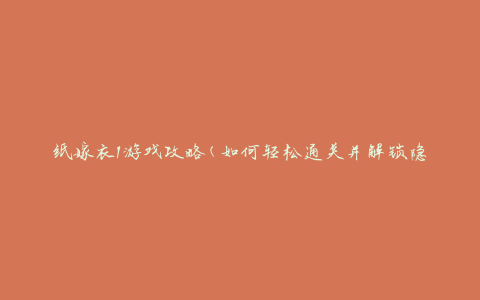 纸嫁衣1游戏攻略(如何轻松通关并解锁隐藏剧情)