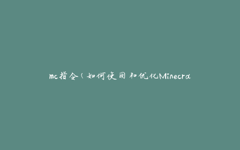 mc指令(如何使用和优化Minecraft指令)