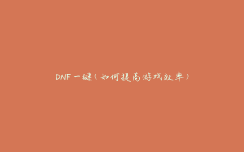 DNF一键(如何提高游戏效率)