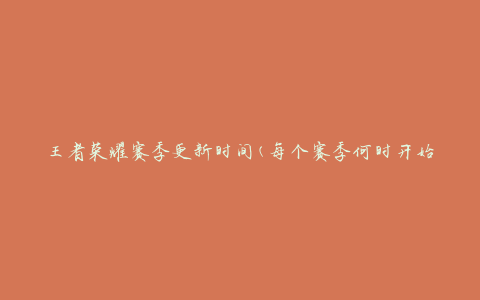 王者荣耀赛季更新时间(每个赛季何时开始和结束)