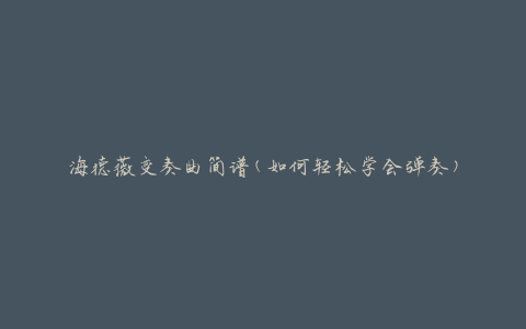 海德薇变奏曲简谱(如何轻松学会弹奏)