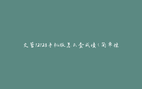 交管12123手机版怎么查成绩(简单操作教程)