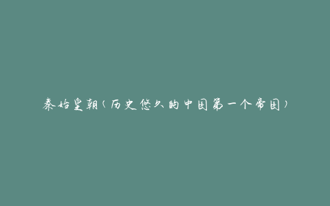 秦始皇朝(历史悠久的中国第一个帝国)
