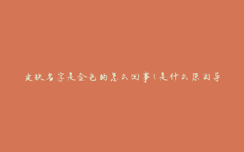 皮肤名字是金色的怎么回事(是什么原因导致皮肤呈现金色)