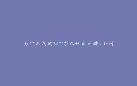 为什么我的9a91烈火34发子弹(如何解决子弹发射问题)