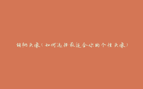 胡桃头像(如何选择最适合你的个性头像)