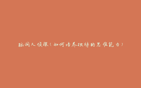 脑洞大侦探(如何培养独特的思维能力)