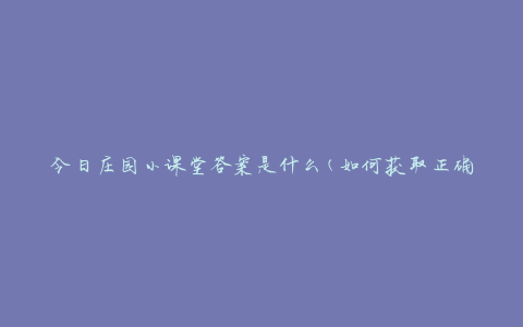 今日庄园小课堂答案是什么(如何获取正确答案)