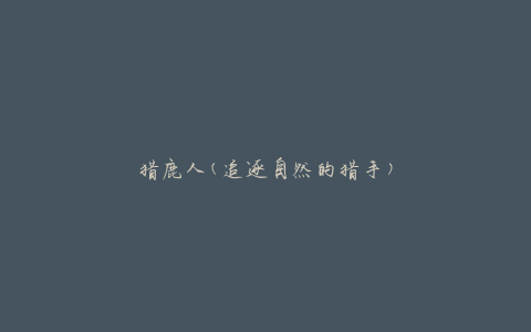 猎鹿人(追逐自然的猎手)