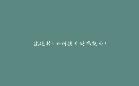 镜连招(如何提升游戏技巧)