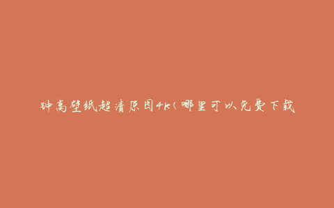 钟离壁纸超清原图4k(哪里可以免费下载高质量的钟离壁纸？)
