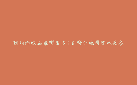阴阳师吸血姬哪里多(在哪个地图可以更容易地遇到吸血姬)