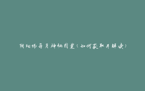 阴阳师每月神秘图案(如何获取并解读)