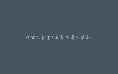 吃货大食堂(美食推荐大集合)
