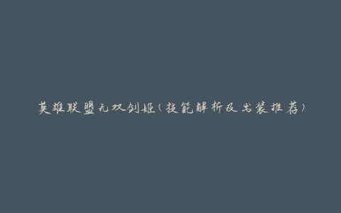 英雄联盟无双剑姬(技能解析及出装推荐)