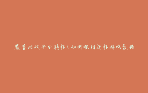 魔兽对战平台转移(如何顺利迁移游戏数据)