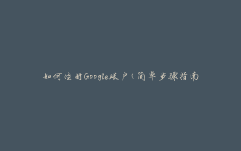 如何注册Google账户(简单步骤指南)