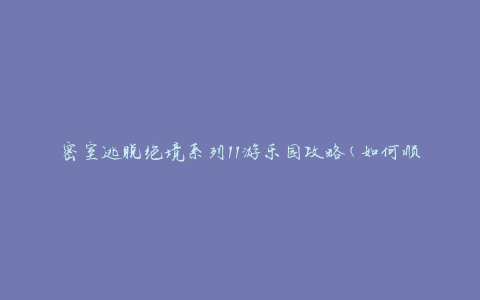 密室逃脱绝境系列11游乐园攻略(如何顺利解开所有谜题)