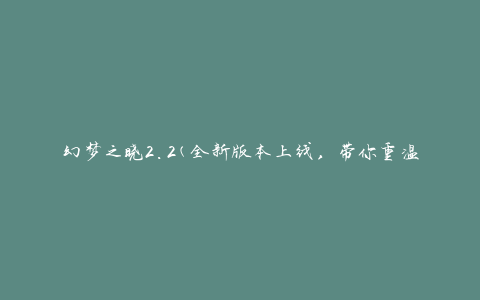 幻梦之晓2.2(全新版本上线，带你重温经典)
