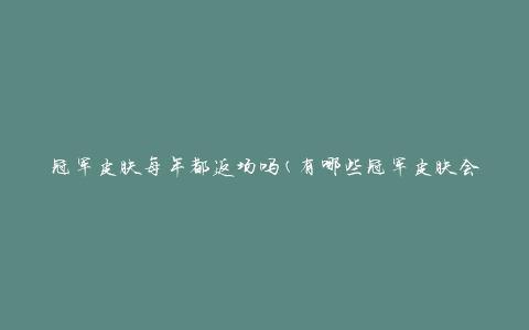 冠军皮肤每年都返场吗(有哪些冠军皮肤会定期回归商城？)