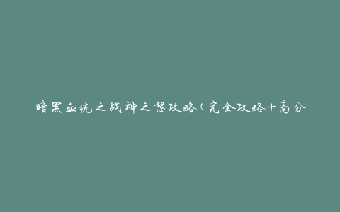 暗黑血统之战神之怒攻略(完全攻略+高分心得分享)