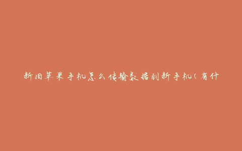新旧苹果手机怎么传输数据到新手机(有什么简便方法吗)