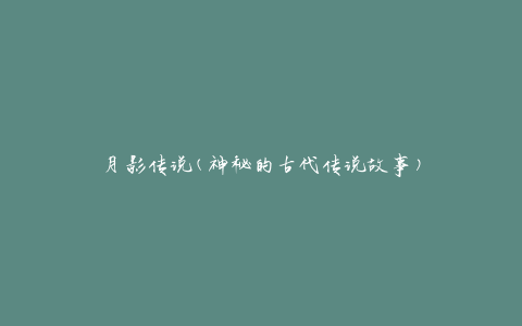 月影传说(神秘的古代传说故事)
