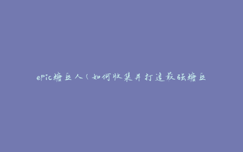epic糖豆人(如何收集并打造最强糖豆人团队)