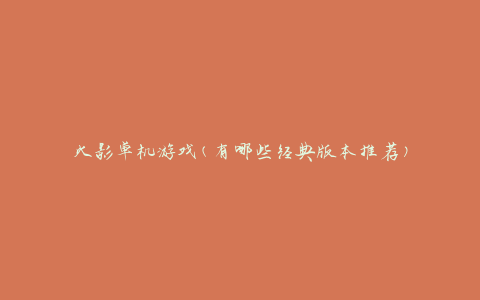 火影单机游戏(有哪些经典版本推荐)