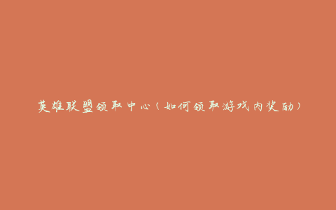 英雄联盟领取中心(如何领取游戏内奖励)